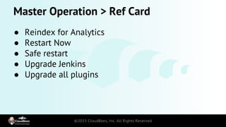Master Operation > Ref Card
● Reindex for Analytics
● Restart Now
● Safe restart
● Upgrade Jenkins
● Upgrade all plugins
 
