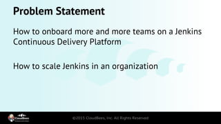 Problem Statement
How to onboard more and more teams on a Jenkins
Continuous Delivery Platform
How to scale Jenkins in an ...