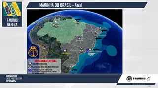 MARINHA DO BRASIL - Atual
DISTRITOS NAVAIS
1ª ESQUADRA / 1ª FORÇA DE
FUZILEIROS DA ESQUADRA / BASE
DE SUBMARINOS
BATALHÕES DE OP RIBEIRINHAS
SITUAÇÃO ATUAL
TAURUS
DEFESA
34
 