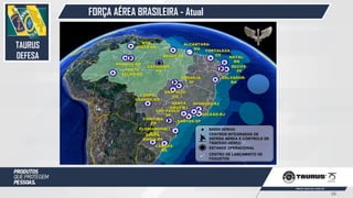 FORÇA AÉREA BRASILEIRA - Atual
CENTROS INTEGRADOS DE
DEFESA AÉREA E CONTROLE DE
TRÁFEGO AÉREO
BASES AÉREAS
ESTANDE OPERACIONAL
CENTRO DE LANÇAMINTO DE
FOGUETES
TAURUS
DEFESA
38
 