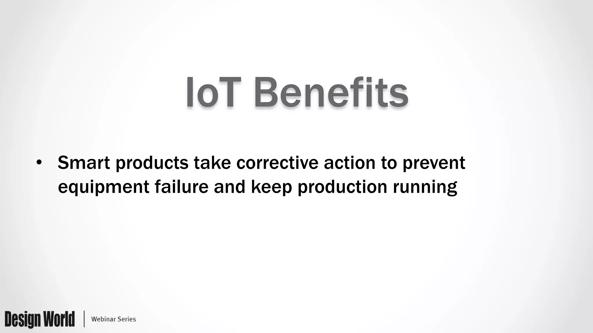 IoT Benefits
•  Smart products take corrective action to prevent
equipment failure and keep production running
 