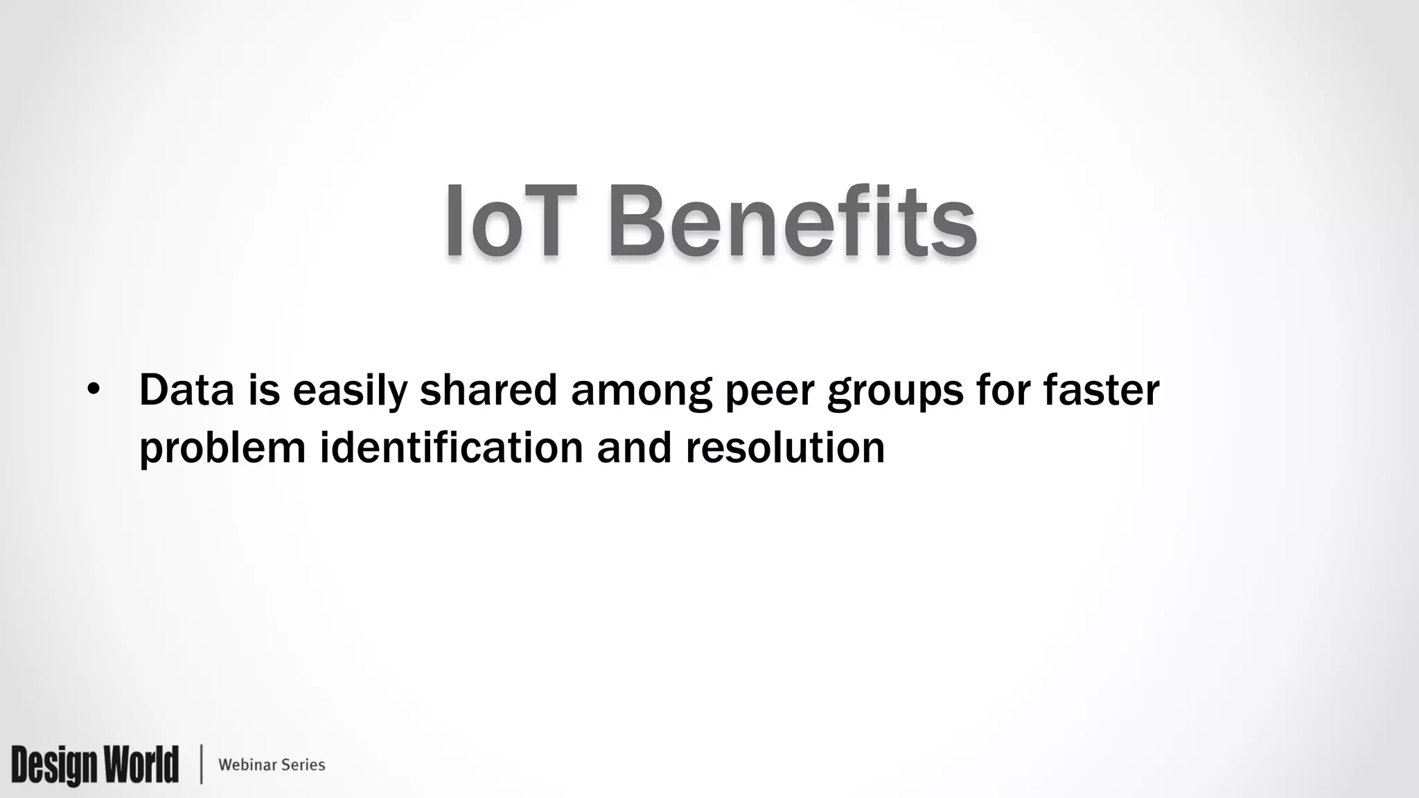 IoT Benefits
•  Data is easily shared among peer groups for faster
problem identification and resolution
 