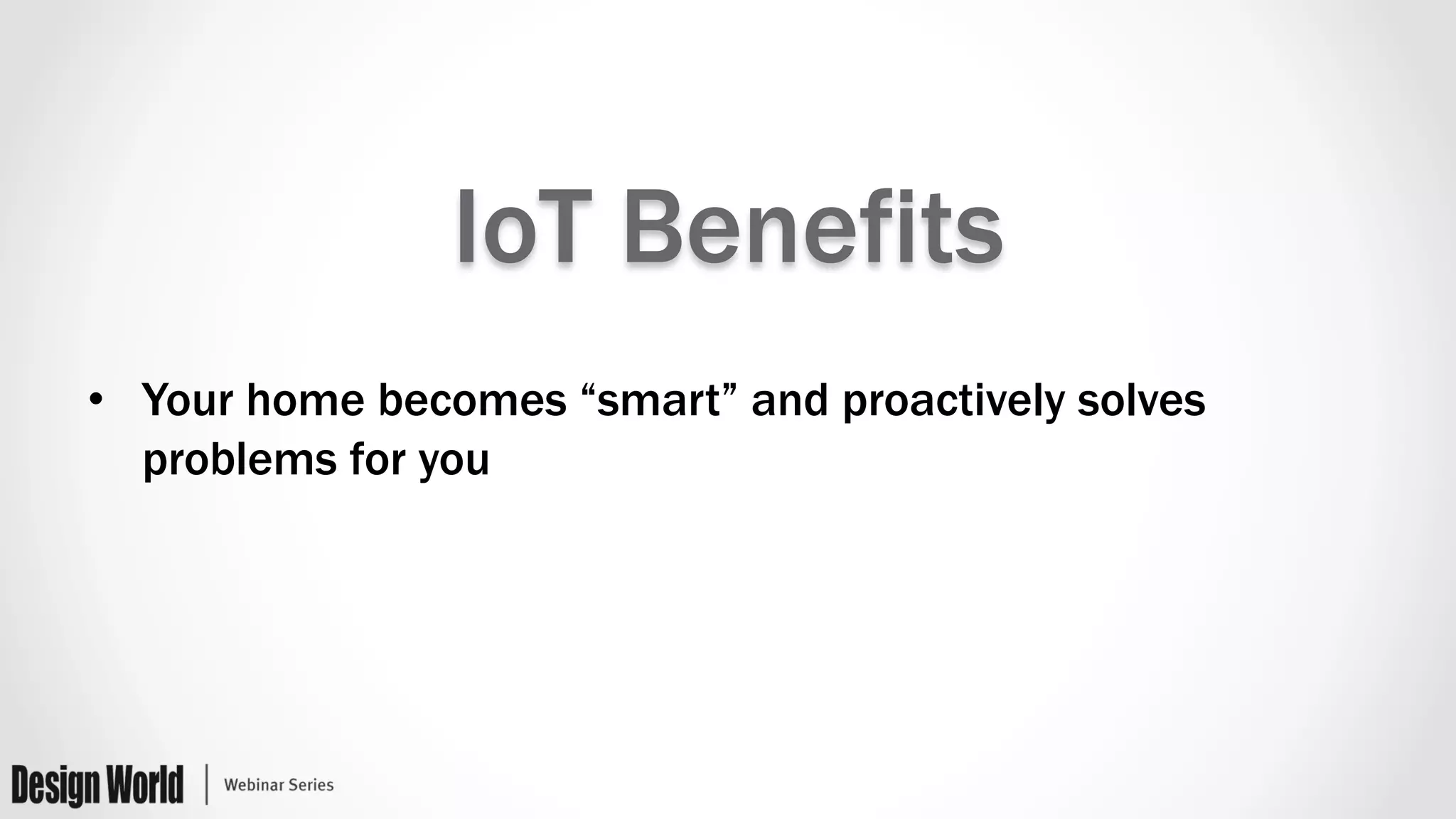 IoT Benefits
•  Your home becomes “smart” and proactively solves
problems for you
 