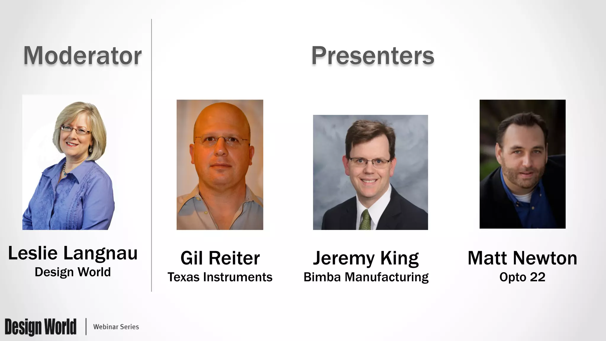 Moderator Presenters
Leslie Langnau
Design World
Gil Reiter
Texas Instruments
Jeremy King
Bimba Manufacturing
Matt Newton
Opto 22
 