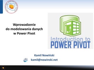 Wprowadzenie
do modelowania danych
w PowerPivot
Kamil Nowiński
kamil@nowinski.net
 