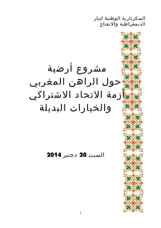 ‫السكرتارية‬‫الوطنية‬‫لتيار‬
‫الديمقراطية‬‫والنفتاح‬
‫مشروع‬‫أرضية‬
‫حول‬‫الراهن‬‫المغربي‬
‫أزمة‬‫التحاد‬‫الشتراكي‬
‫والخيارات‬‫البديلة‬
‫السبت‬20‫دجنبر‬2014
1
 