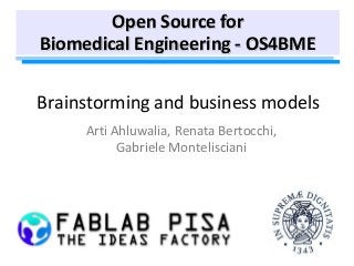 Brainstorming and business models
Arti Ahluwalia, Renata Bertocchi,
Gabriele Montelisciani
Open Source for
Biomedical Engineering - OS4BME
 