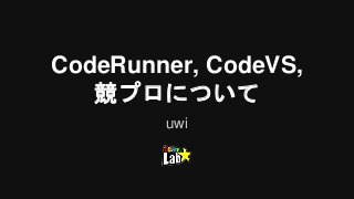 CodeRunner, CodeVS,
競プロについて
uwi
 