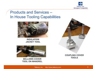 Telexca, Inc. http://www.telexca.com
Products and Services –
In House Tooling Capabilities
9
BELLOWS COVER
TOOL ON MANDREL
INSULATION
JACKET TOOL
COUPLING COVER
TOOLS
 