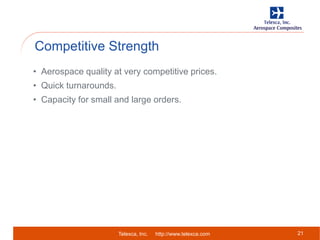 Telexca, Inc. http://www.telexca.com
Competitive Strength
21
• Aerospace quality at very competitive prices.
• Quick turnarounds.
• Capacity for small and large orders.
 