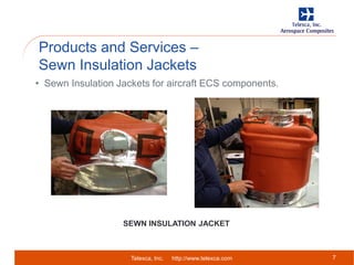 Telexca, Inc. http://www.telexca.com
Products and Services –
Sewn Insulation Jackets
7
• Sewn Insulation Jackets for aircraft ECS components.
SEWN INSULATION JACKET
 