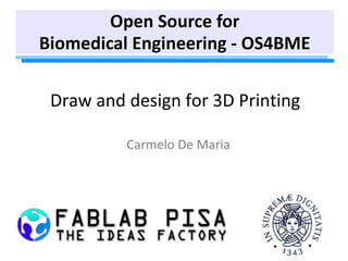 Draw and design for 3D Printing
Carmelo De Maria
Open Source for
Biomedical Engineering - OS4BME
 