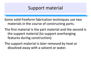 Support material
Some solid freeform fabrication techniques use two
materials in the course of constructing parts.
The fir...