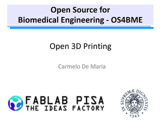 Open 3D Printing
Carmelo De Maria
Open Source for
Biomedical Engineering - OS4BME
 