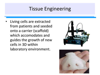 Tissue Engineering
• Living cells are extracted
from patients and seeded
onto a carrier (scaffold)
which accomodates and
g...