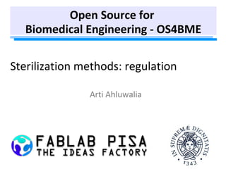 Sterilization methods: regulation
Arti Ahluwalia
Open Source for
Biomedical Engineering - OS4BME
 
