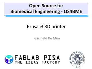 Prusa i3 3D printer
Carmelo De Mria
Open Source for
Biomedical Engineering - OS4BME
 