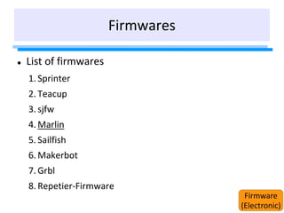 Firmwares
 List of firmwares
1. Sprinter
2. Teacup
3. sjfw
4. Marlin
5. Sailfish
6. Makerbot
7. Grbl
8. Repetier-Firmware
Firmware
(Electronic)
 