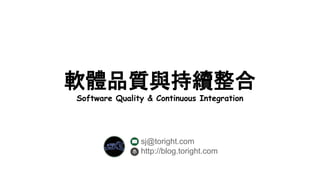 軟體品質與持續整合
Software Quality & Continuous Integration
sj@toright.com
http://blog.toright.com
2014/12/25
 