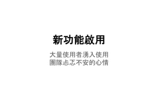 新功能啟用
大量使用者湧入使用
團隊忐忑不安的心情
 