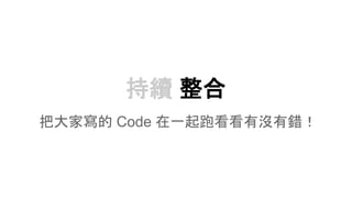 持續 整合
把大家寫的 Code 在一起跑看看有沒有錯！
 