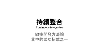 持續整合
Continuous Integration
敏捷開發方法論
其中的武功招式之一
 