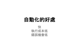 自動化的好處
快
執行成本低
錯誤機會低
 