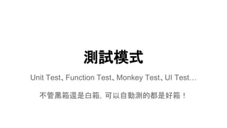 測試模式
Unit Test、Function Test、Monkey Test、UI Test…
不管黑箱還是白箱，可以自動測的都是好箱！
 