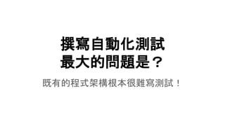 撰寫自動化測試
最大的問題是？
既有的程式架構根本很難寫測試！
 