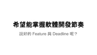 希望能掌握軟體開發節奏
說好的 Feature 與 Deadline 呢？
 