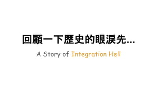 回顧一下歷史的眼淚先...
A Story of Integration Hell
 