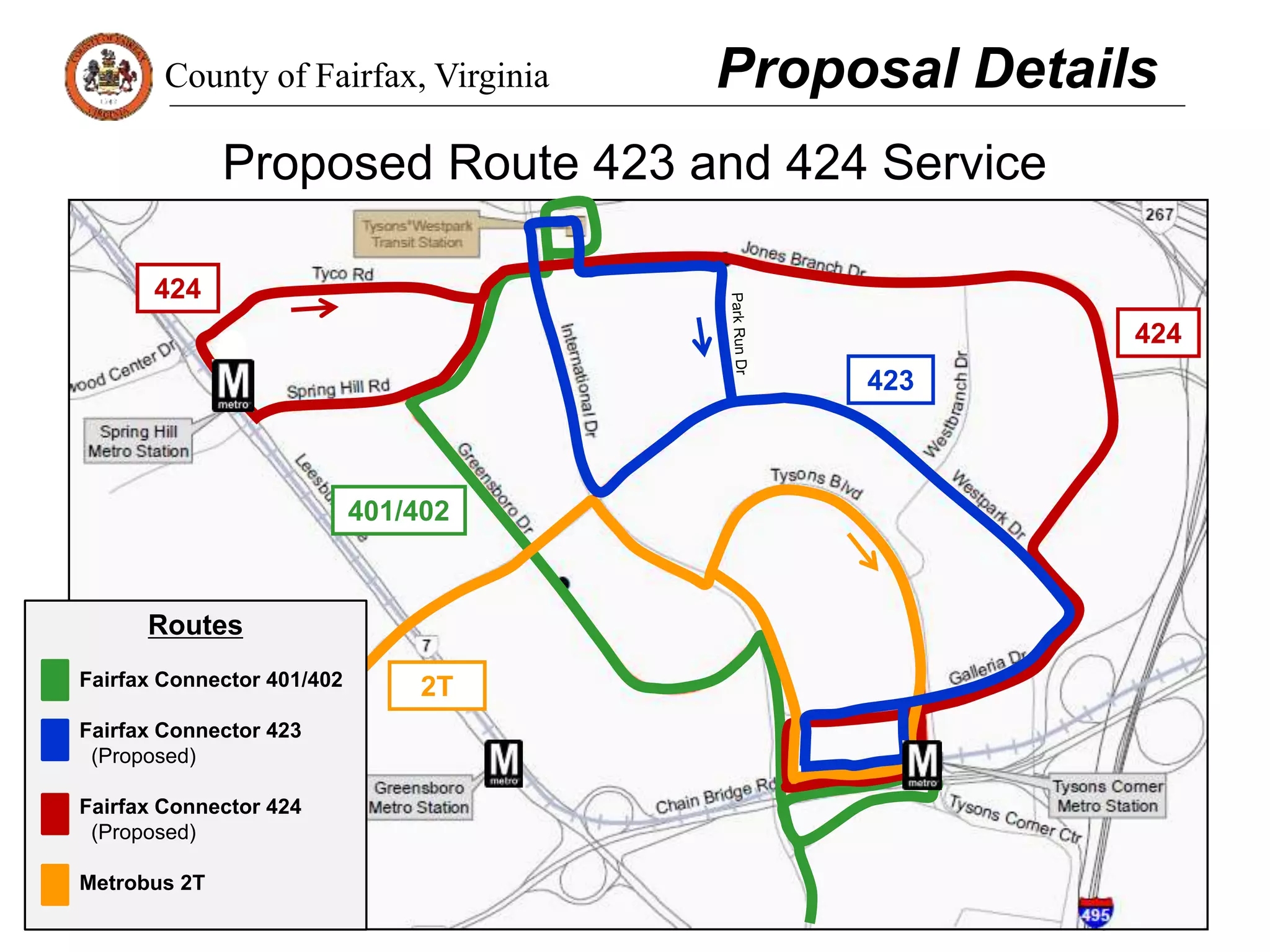 County of Fairfax, Virginia
Proposed Route 423 and 424 Service
Proposal Details
423
424
401/402
2T
424
Routes
Fairfax Connector 401/402
Fairfax Connector 423
(Proposed)
Fairfax Connector 424
(Proposed)
Metrobus 2T
 