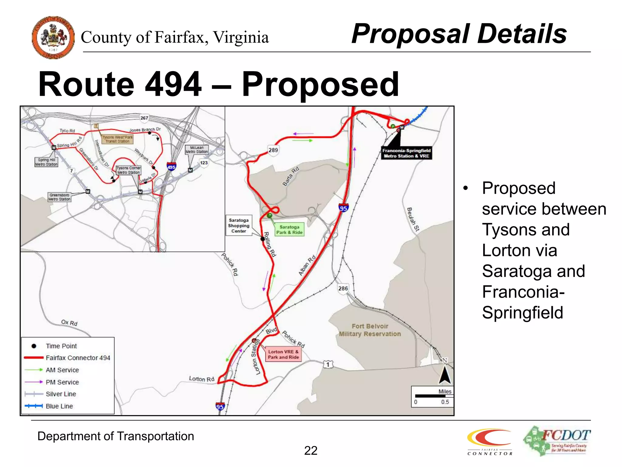 County of Fairfax, Virginia
Department of Transportation
22
Route 494 – Proposed
Proposal Details
• Proposed
service between
Tysons and
Lorton via
Saratoga and
Franconia-
Springfield
 