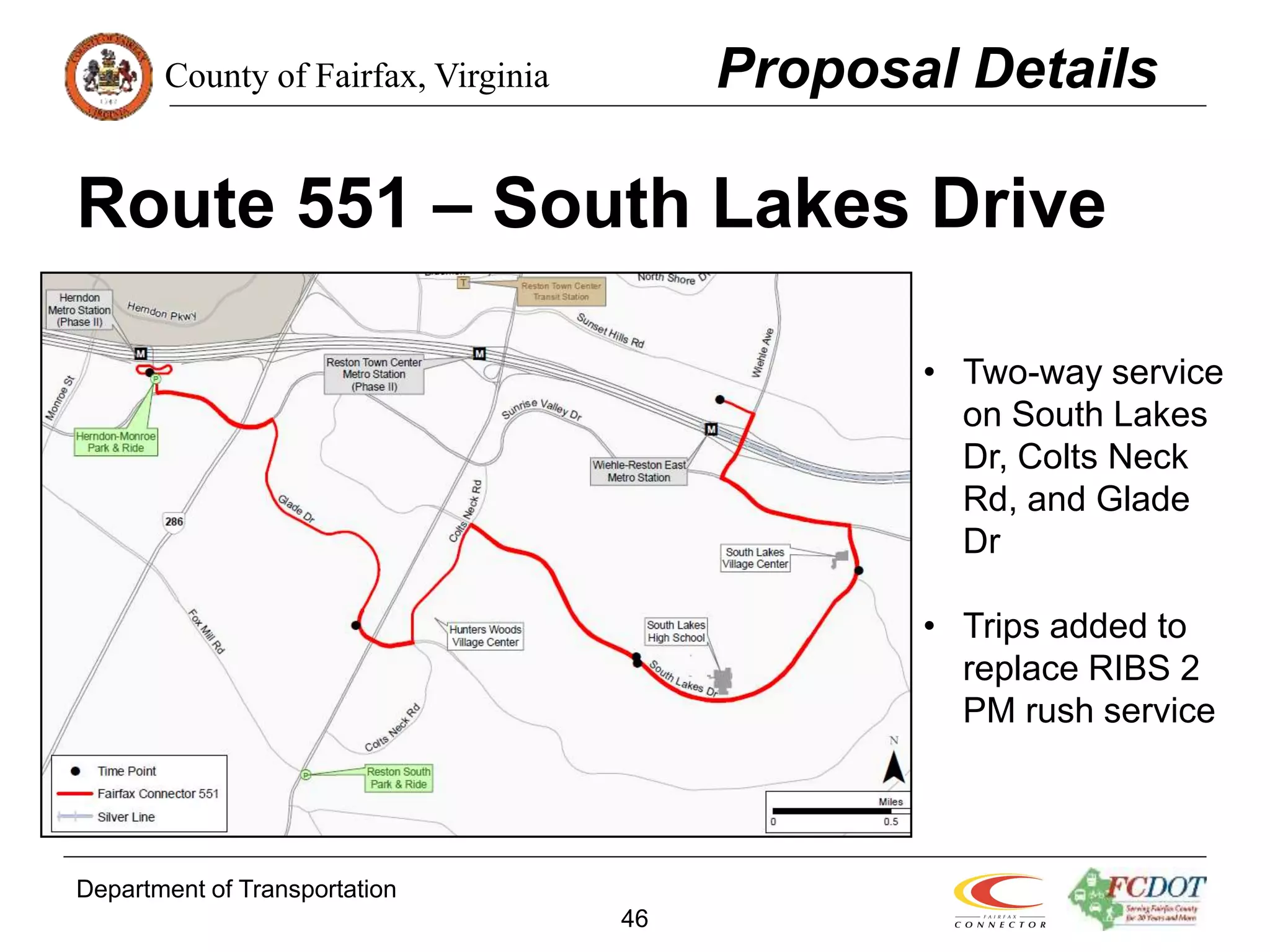County of Fairfax, Virginia
Department of Transportation
46
Route 551 – South Lakes Drive
Proposal Details
• Two-way service
on South Lakes
Dr, Colts Neck
Rd, and Glade
Dr
• Trips added to
replace RIBS 2
PM rush service
 