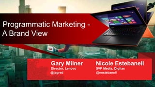 Programmatic Marketing - 
A Brand View 
Gary Gary Milner Nicole Estebanell 
Director, Lenovo SVP Media, Digitas 
@jagred @nestebanell 
 