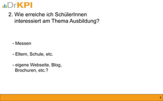 2. Wie erreiche ich SchülerInnen 
interessiert am Thema Ausbildung? 
5 
- Messen 
- Eltern, Schule, etc. 
- eigene Webseite, Blog, Brochuren, etc.?  