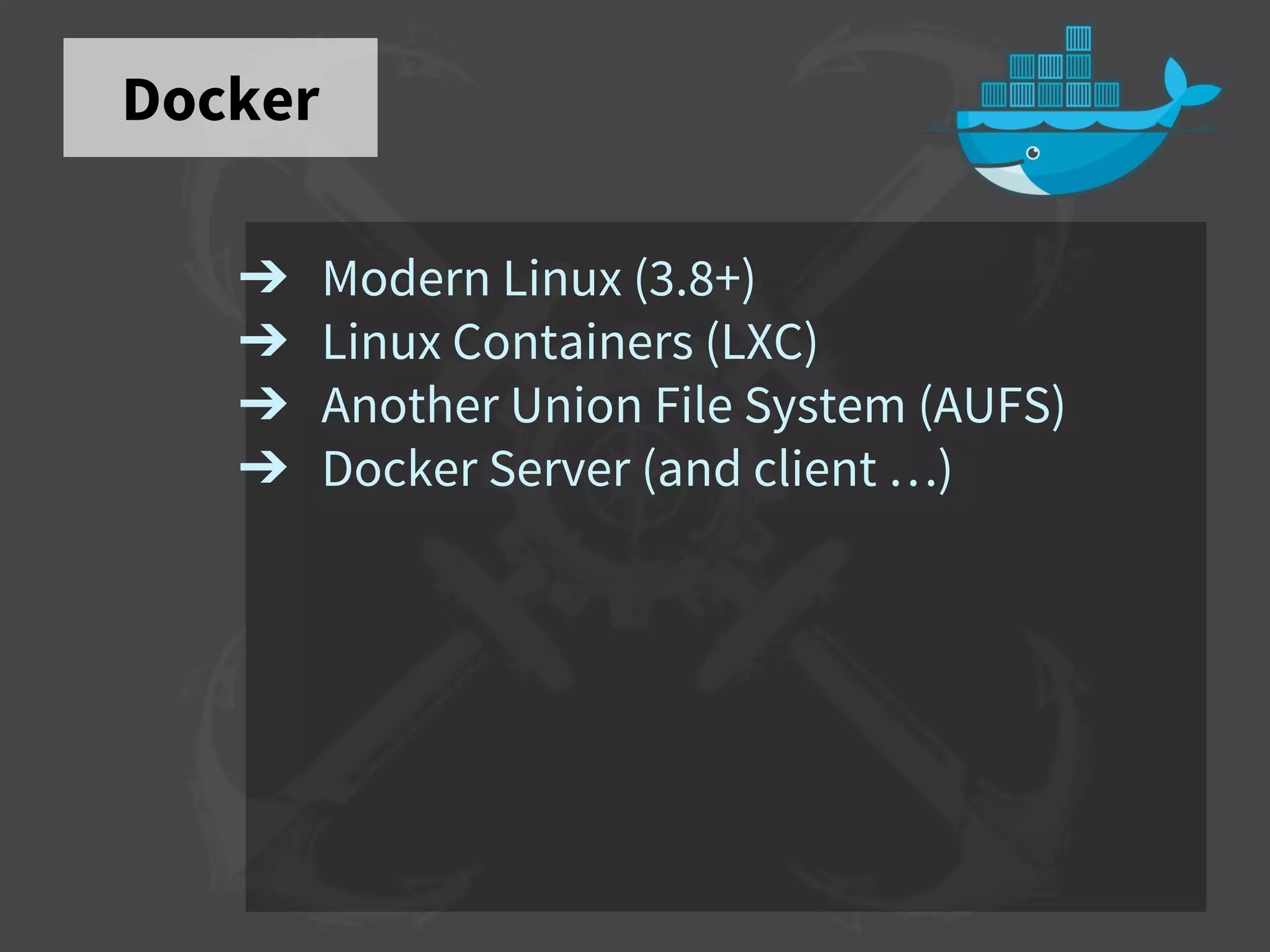 Docker
➔ Modern Linux (3.8+)
➔ Linux Containers (LXC)
➔ Another Union File System (AUFS)
➔ Docker Server (and client …)
 