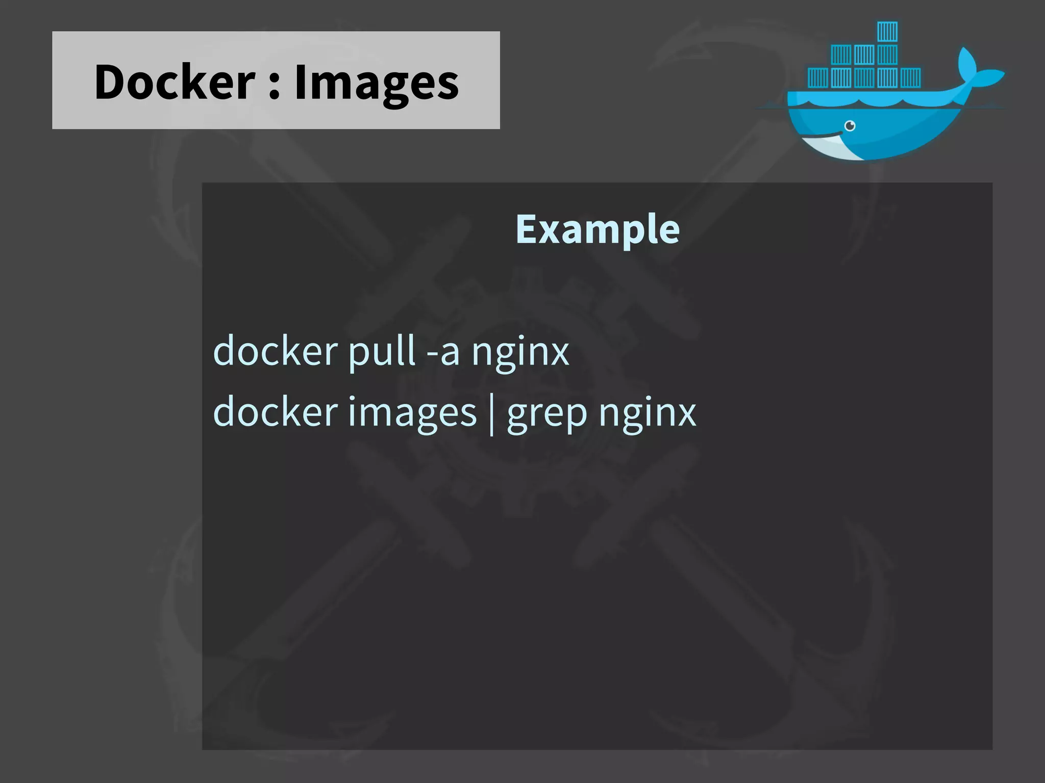 Docker : Images
Example
docker pull -a nginx
docker images | grep nginx
 