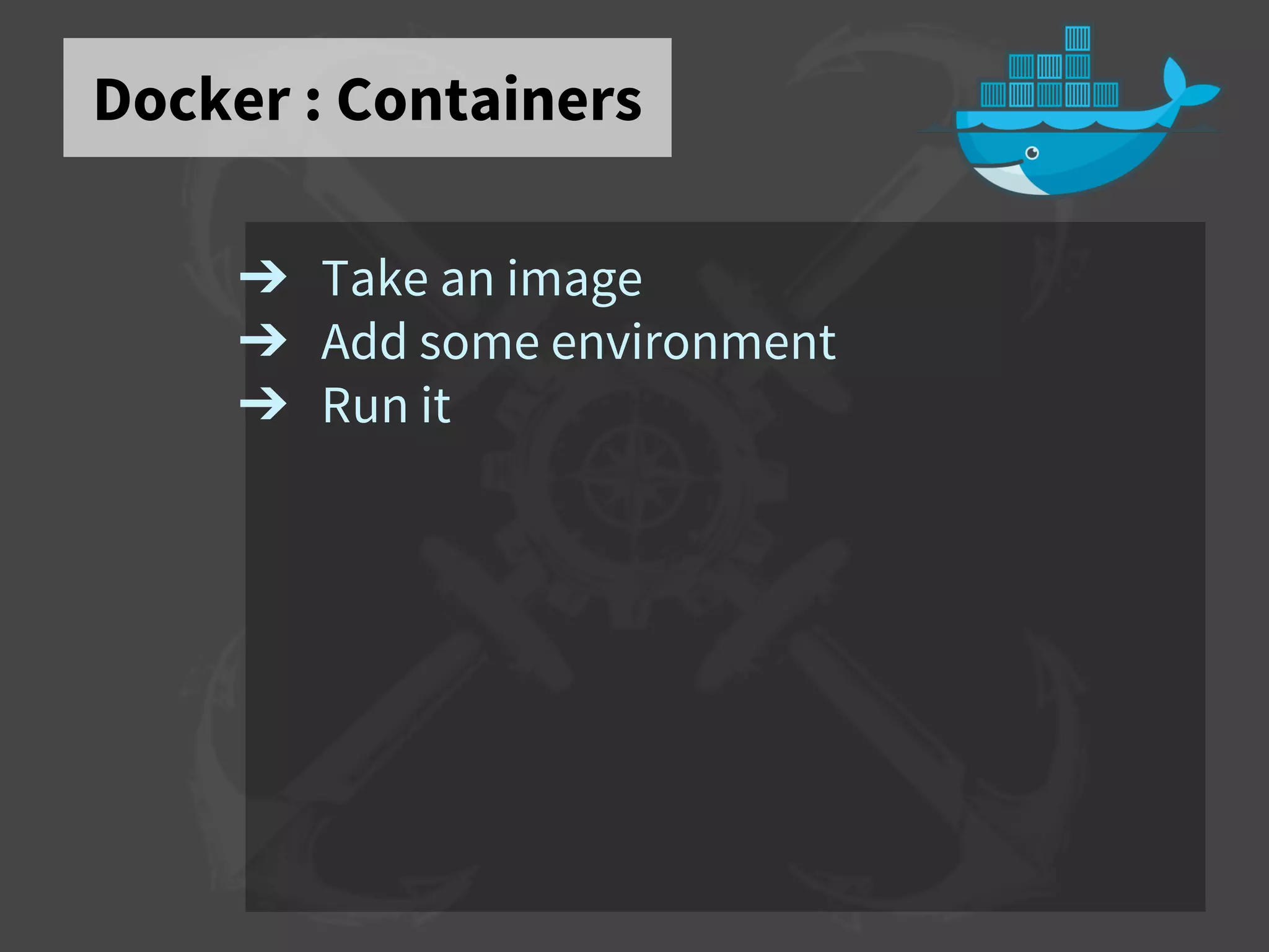 Docker : Containers
➔ Take an image
➔ Add some environment
➔ Run it
 