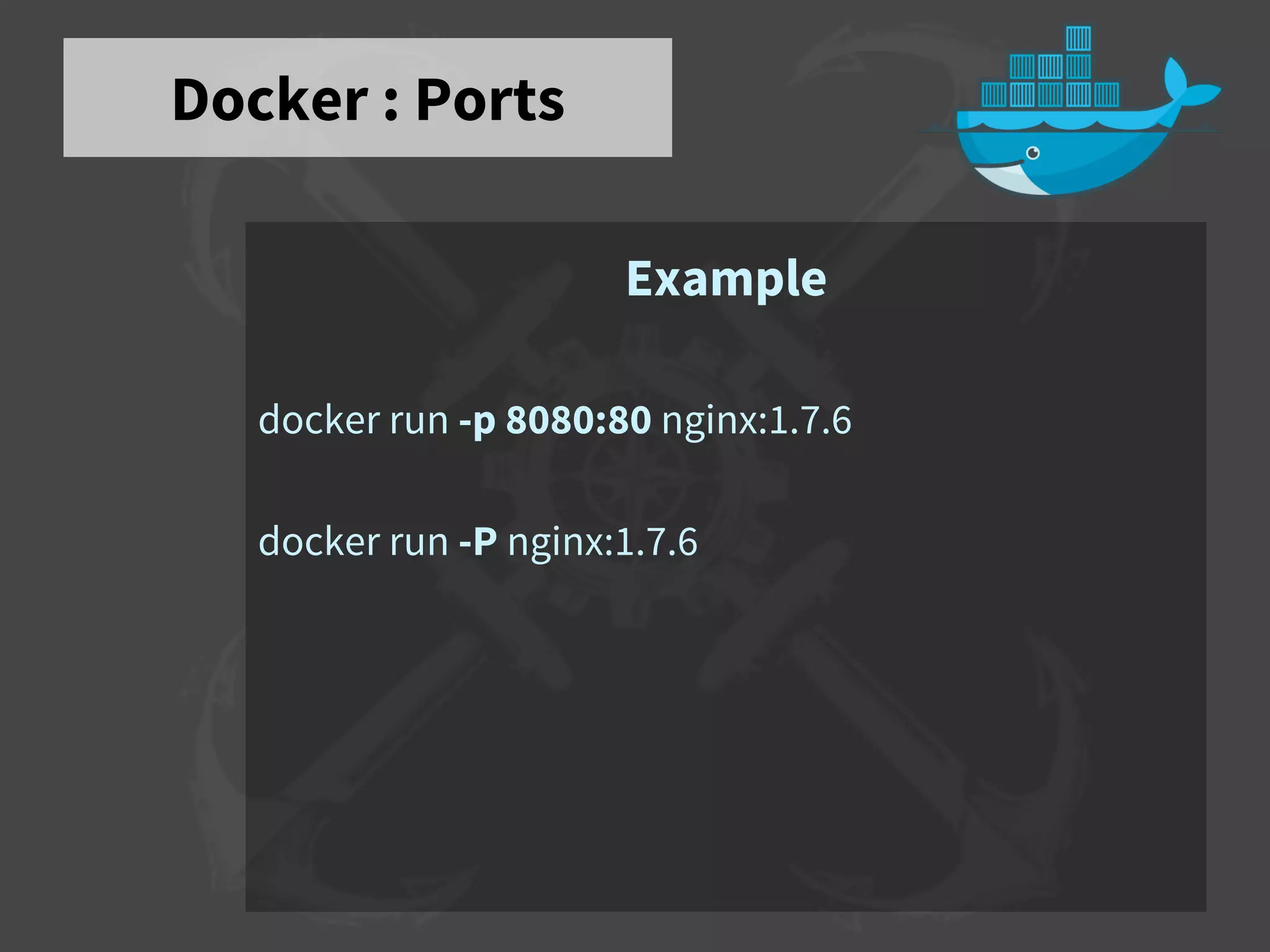 Docker : Ports
Example
docker run -p 8080:80 nginx:1.7.6
docker run -P nginx:1.7.6
 