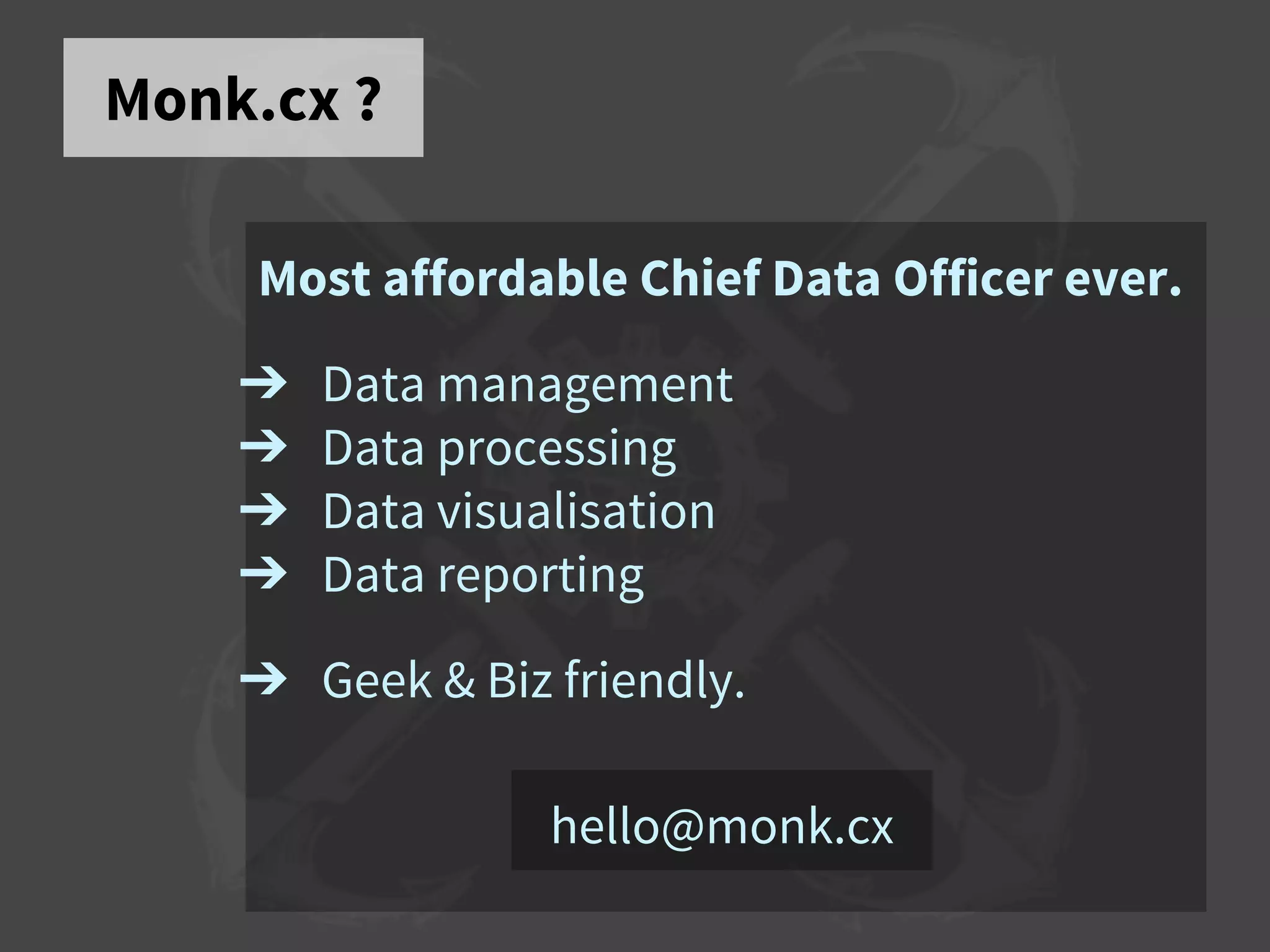 Monk.cx ?
Most affordable Chief Data Officer ever.
➔ Data management
➔ Data processing
➔ Data visualisation
➔ Data reporting
➔ Geek & Biz friendly.
hello@monk.cx
 