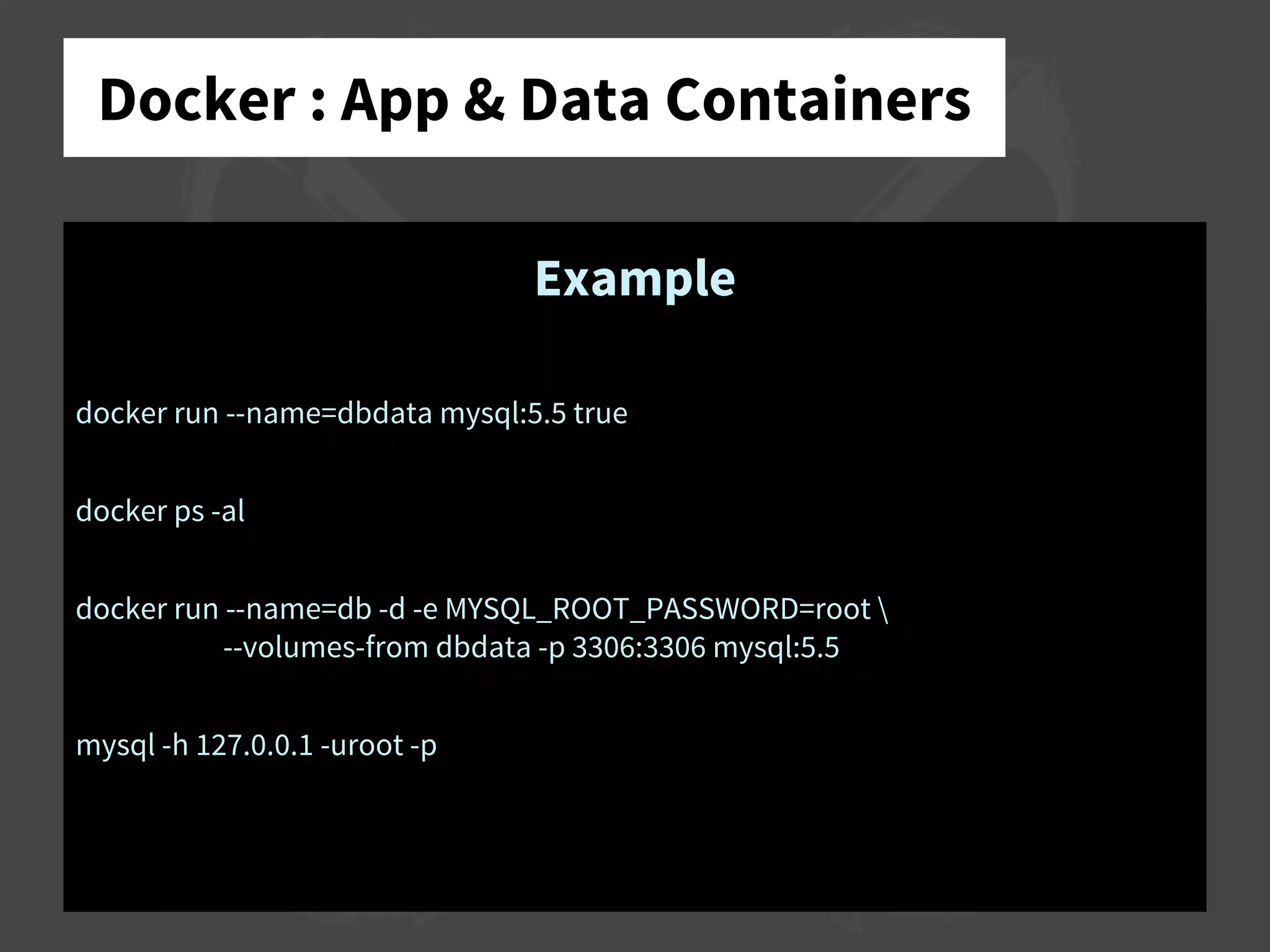 Docker : App & Data Containers
Example
docker run --name=dbdata mysql:5.5 true
docker ps -al
docker run --name=db -d -e MYSQL_ROOT_PASSWORD=root 
--volumes-from dbdata -p 3306:3306 mysql:5.5
mysql -h 127.0.0.1 -uroot -p
 