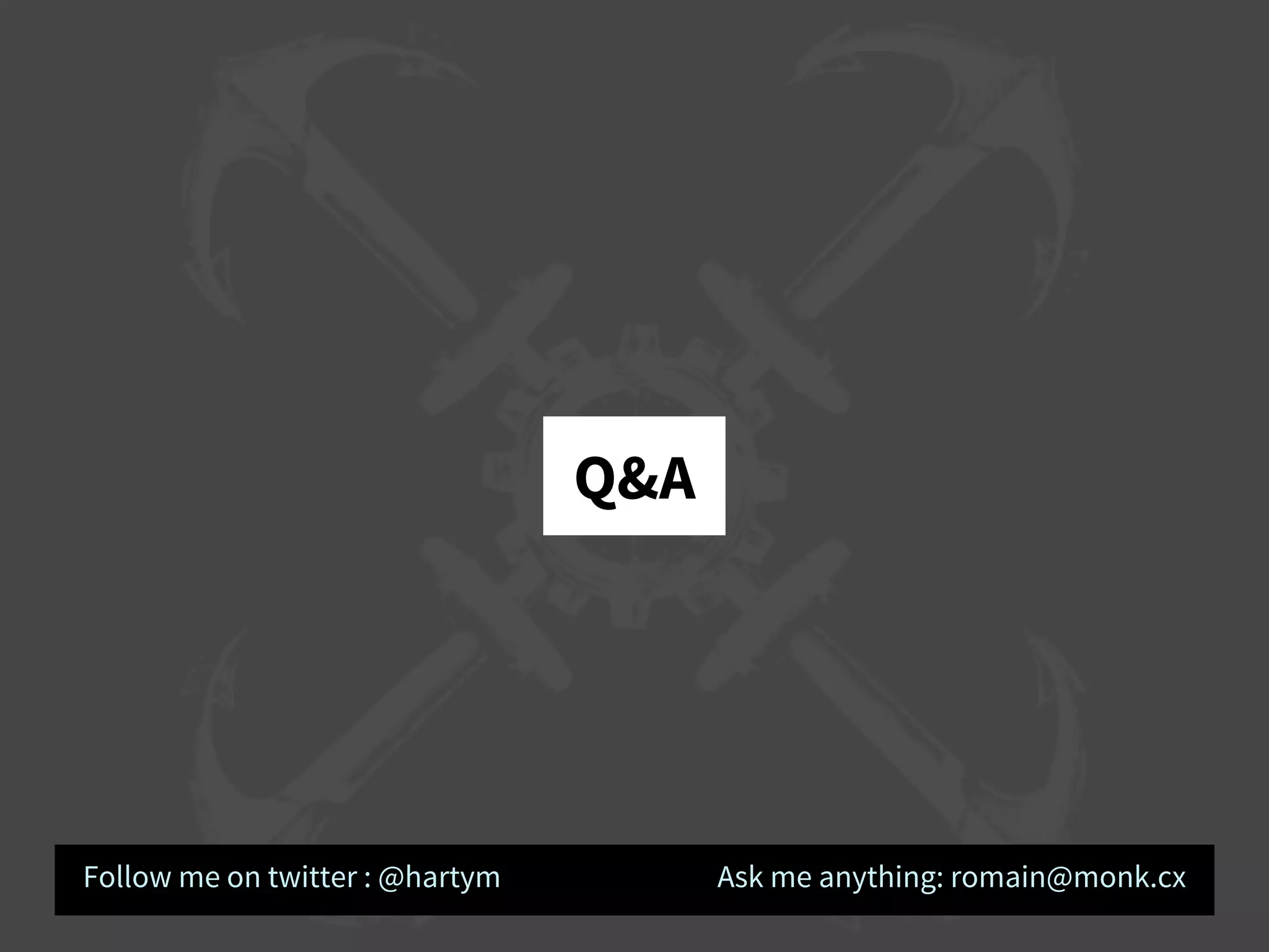Q&A
Follow me on twitter : @hartym Ask me anything: romain@monk.cx
 