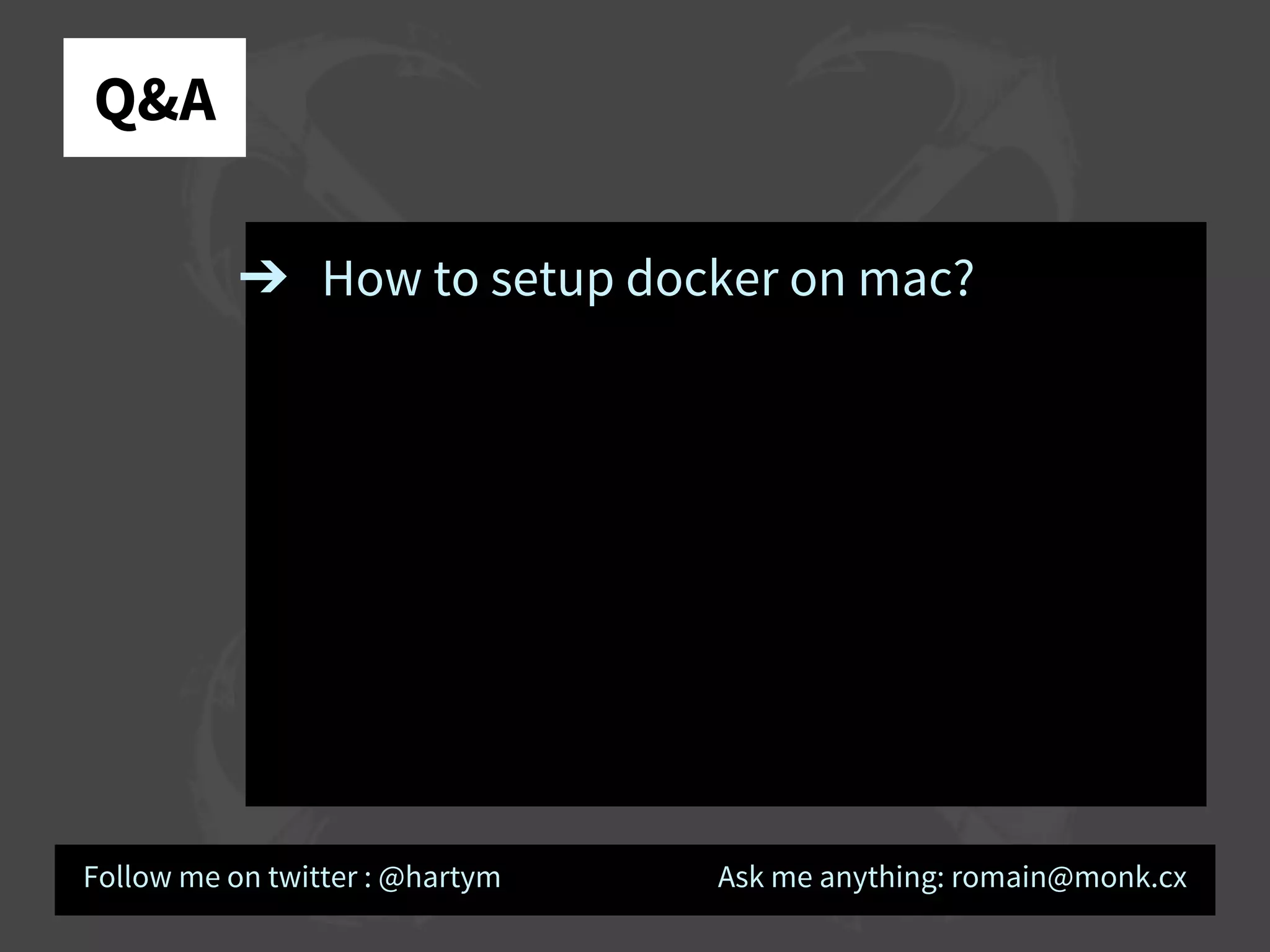 Q&A
➔ How to setup docker on mac?
Follow me on twitter : @hartym Ask me anything: romain@monk.cx
 