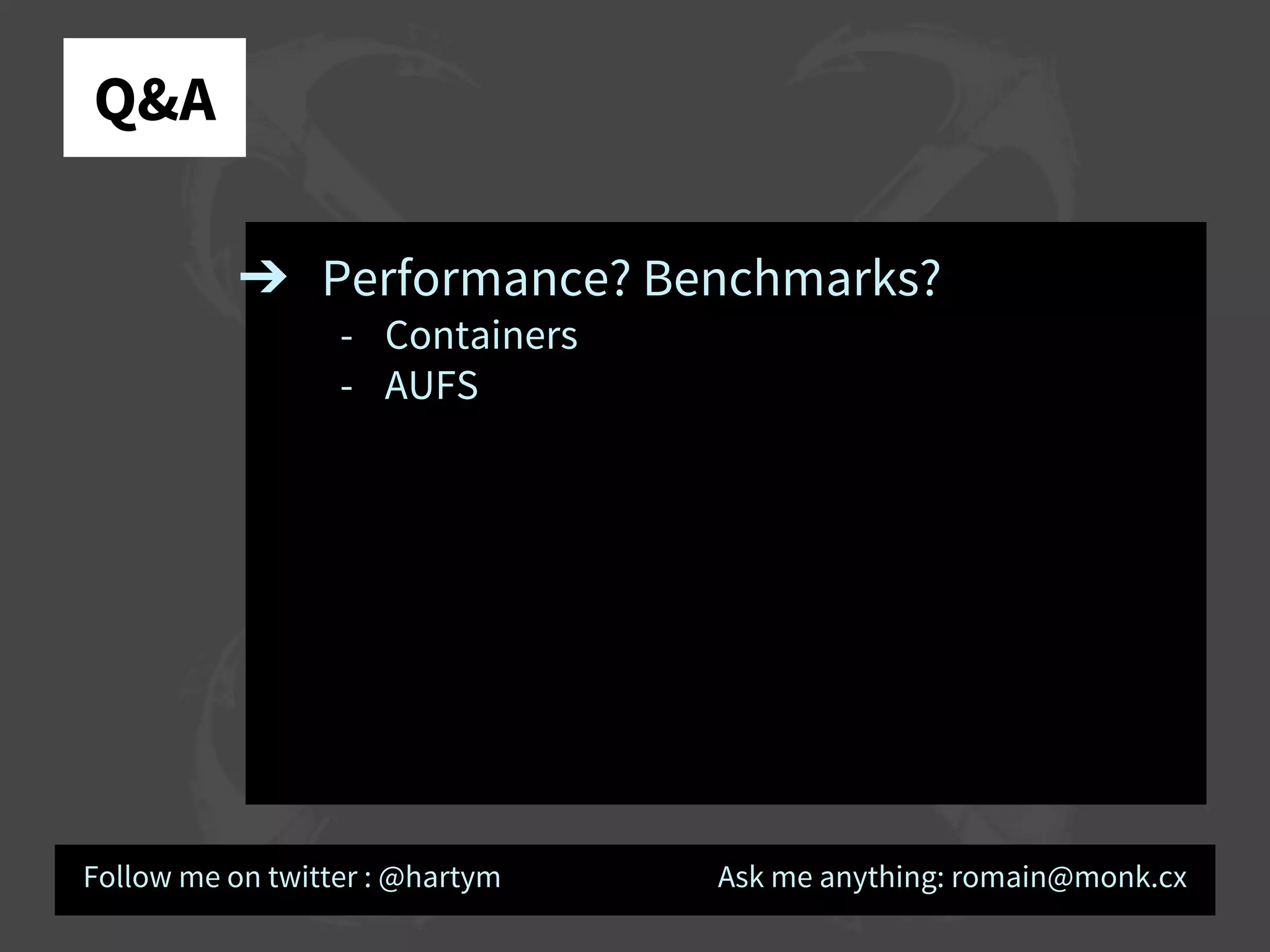 Q&A
➔ Performance? Benchmarks?
- Containers
- AUFS
Follow me on twitter : @hartym Ask me anything: romain@monk.cx
 