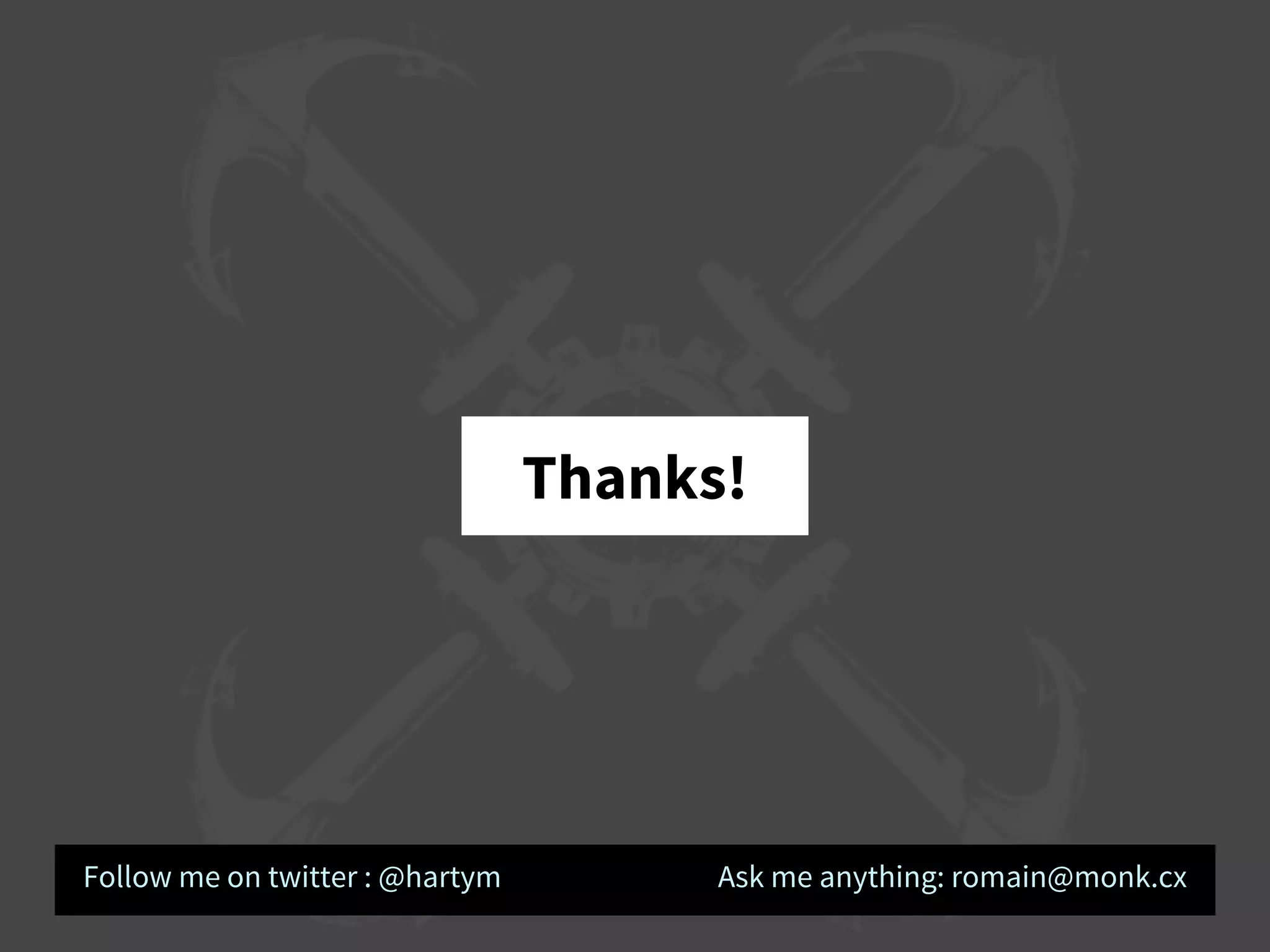 Thanks!
Follow me on twitter : @hartym Ask me anything: romain@monk.cx
 
