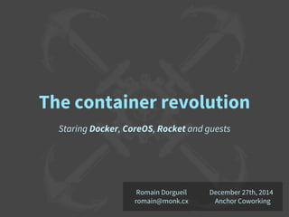 The container revolution
Staring Docker, CoreOS, Rocket and guests
December 27th, 2014
Anchor Coworking
Romain Dorgueil
romain@monk.cx
 