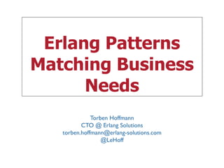 Erlang Patterns 
Matching Business 
Needs 
Torben Hoffmann 
CTO @ Erlang Solutions 
torben.hoffmann@erlang-solutions.com 
@LeHoff 
 
