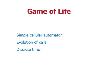 Game of Life
Simple cellular automaton
Evolution of cells
Discrete time
 