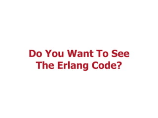 Do You Want To See
The Erlang Code?
 
